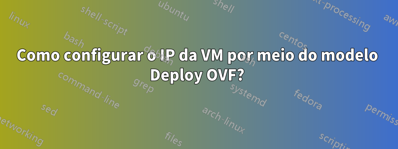 Como configurar o IP da VM por meio do modelo Deploy OVF?