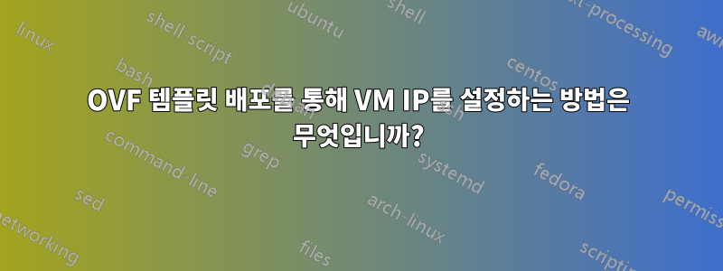 OVF 템플릿 배포를 통해 VM IP를 설정하는 방법은 무엇입니까?