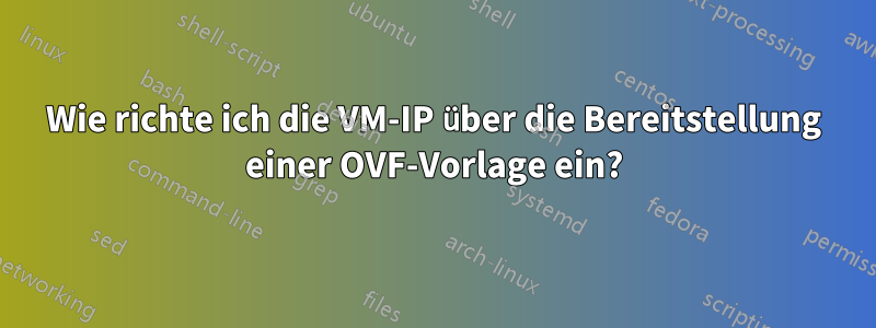 Wie richte ich die VM-IP über die Bereitstellung einer OVF-Vorlage ein?