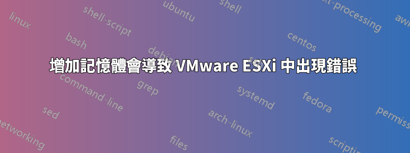 增加記憶體會導致 VMware ESXi 中出現錯誤