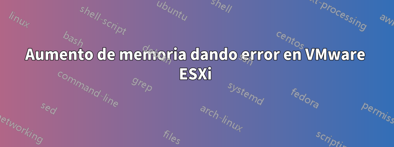 Aumento de memoria dando error en VMware ESXi