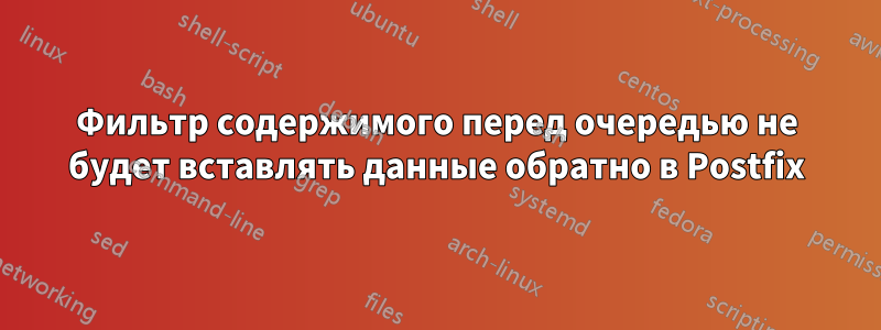 Фильтр содержимого перед очередью не будет вставлять данные обратно в Postfix