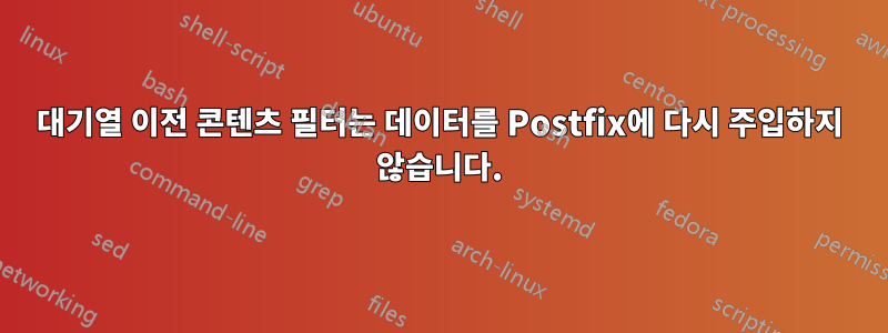 대기열 이전 콘텐츠 필터는 데이터를 Postfix에 다시 주입하지 않습니다.