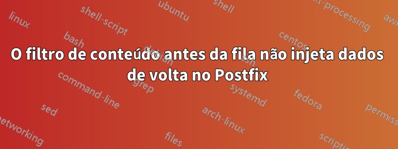 O filtro de conteúdo antes da fila não injeta dados de volta no Postfix