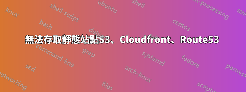 無法存取靜態站點S3、Cloudfront、Route53