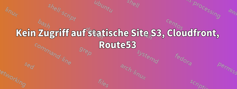 Kein Zugriff auf statische Site S3, Cloudfront, Route53