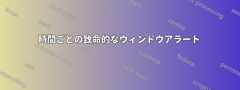 1時間ごとの致命的なウィンドウアラート