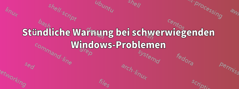 Stündliche Warnung bei schwerwiegenden Windows-Problemen