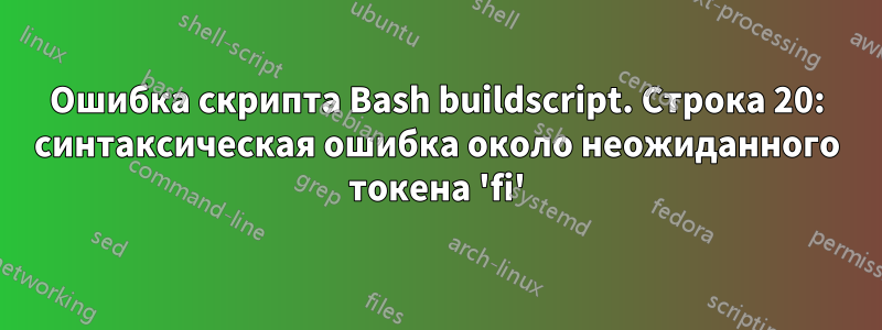 Ошибка скрипта Bash buildscript. Строка 20: синтаксическая ошибка около неожиданного токена 'fi'