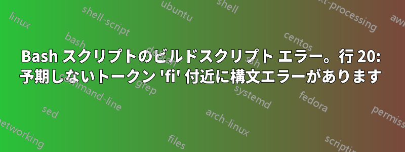 Bash スクリプトのビルドスクリプト エラー。行 20: 予期しないトークン 'fi' 付近に構文エラーがあります