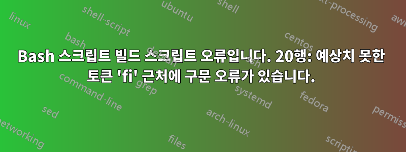 Bash 스크립트 빌드 스크립트 오류입니다. 20행: 예상치 못한 토큰 'fi' 근처에 구문 오류가 있습니다.