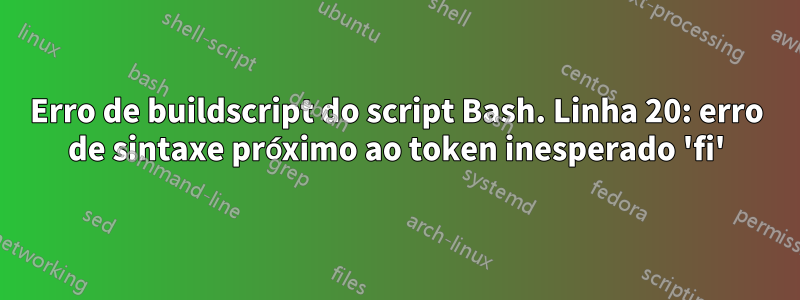 Erro de buildscript do script Bash. Linha 20: erro de sintaxe próximo ao token inesperado 'fi'