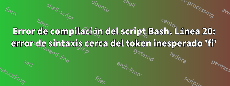 Error de compilación del script Bash. Línea 20: error de sintaxis cerca del token inesperado 'fi'