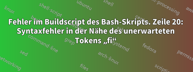 Fehler im Buildscript des Bash-Skripts. Zeile 20: Syntaxfehler in der Nähe des unerwarteten Tokens „fi“