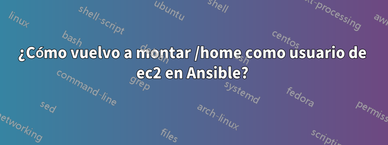 ¿Cómo vuelvo a montar /home como usuario de ec2 en Ansible?