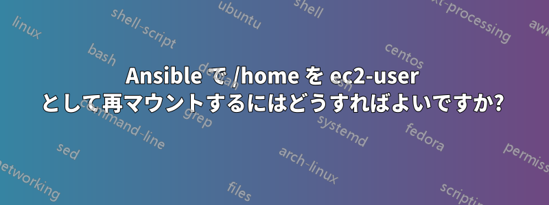 Ansible で /home を ec2-user として再マウントするにはどうすればよいですか?