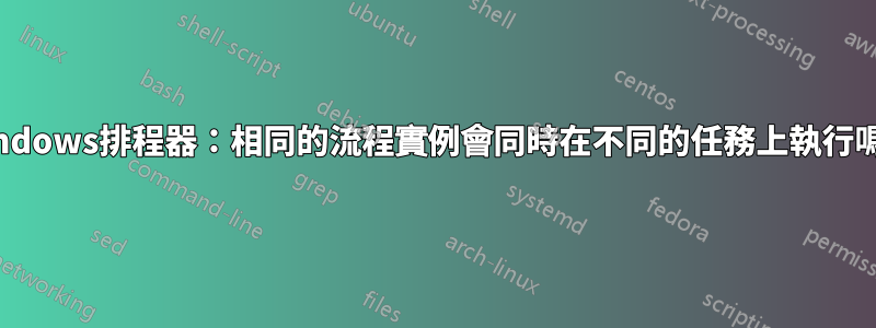 Windows排程器：相同的流程實例會同時在不同的任務上執行嗎？