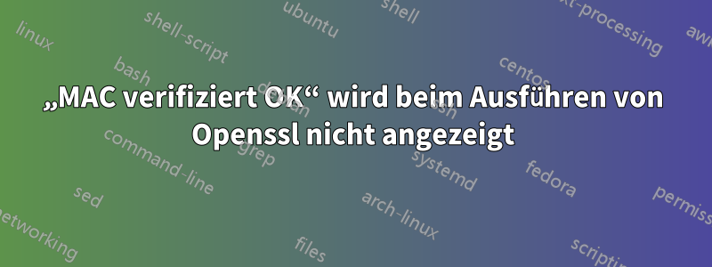 „MAC verifiziert OK“ wird beim Ausführen von Openssl nicht angezeigt