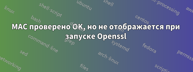 MAC проверено OK, но не отображается при запуске Openssl