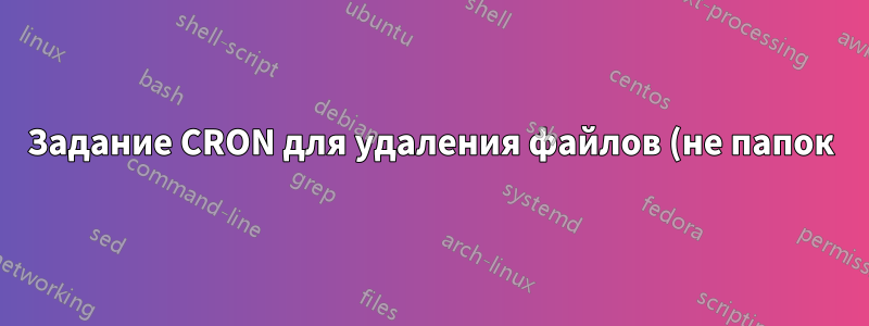 Задание CRON для удаления файлов (не папок) с определенными расширениями в папке и подпапках