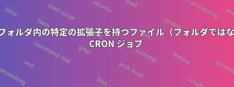 フォルダとサブフォルダ内の特定の拡張子を持つファイル（フォルダではない）を削除する CRON ジョブ