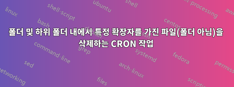 폴더 및 하위 폴더 내에서 특정 확장자를 가진 파일(폴더 아님)을 삭제하는 CRON 작업