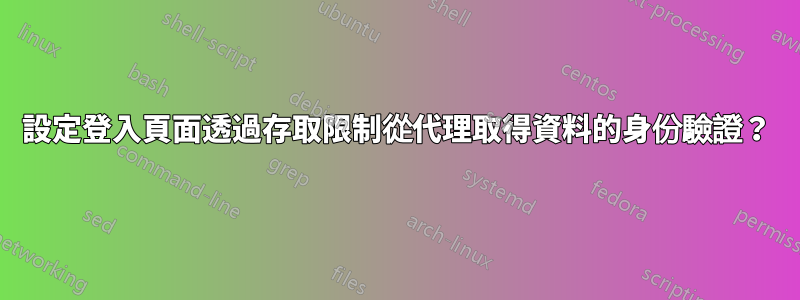 設定登入頁面透過存取限制從代理取得資料的身份驗證？