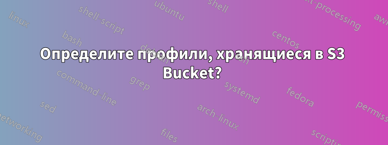 Определите профили, хранящиеся в S3 Bucket?