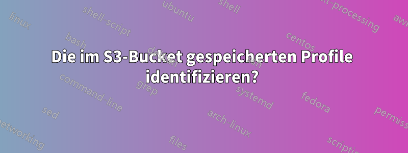 Die im S3-Bucket gespeicherten Profile identifizieren?