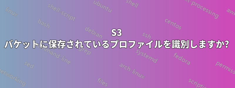 S3 バケットに保存されているプロファイルを識別しますか?