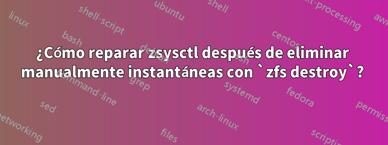 ¿Cómo reparar zsysctl después de eliminar manualmente instantáneas con `zfs destroy`?