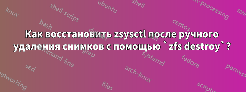 Как восстановить zsysctl после ручного удаления снимков с помощью `zfs destroy`?