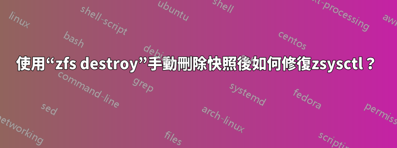 使用“zfs destroy”手動刪除快照後如何修復zsysctl？