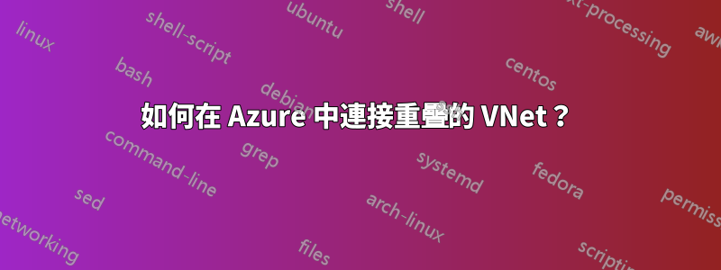 如何在 Azure 中連接重疊的 VNet？