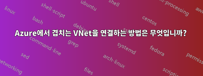 Azure에서 겹치는 VNet을 연결하는 방법은 무엇입니까?