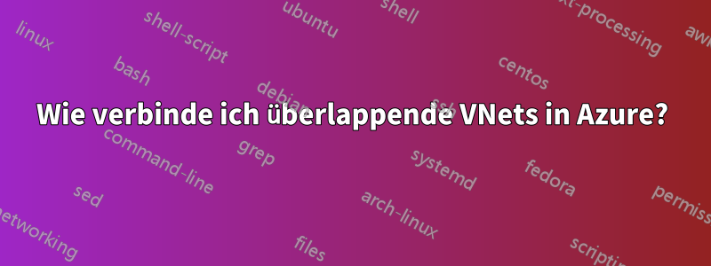 Wie verbinde ich überlappende VNets in Azure?