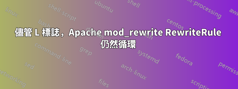 儘管 L 標誌，Apache mod_rewrite RewriteRule 仍然循環