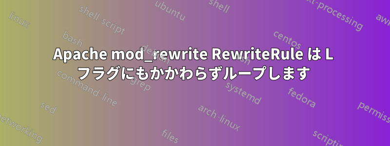 Apache mod_rewrite RewriteRule は L フラグにもかかわらずループします