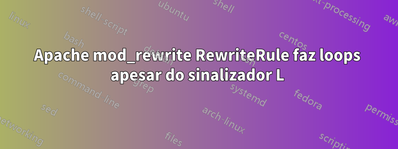 Apache mod_rewrite RewriteRule faz loops apesar do sinalizador L