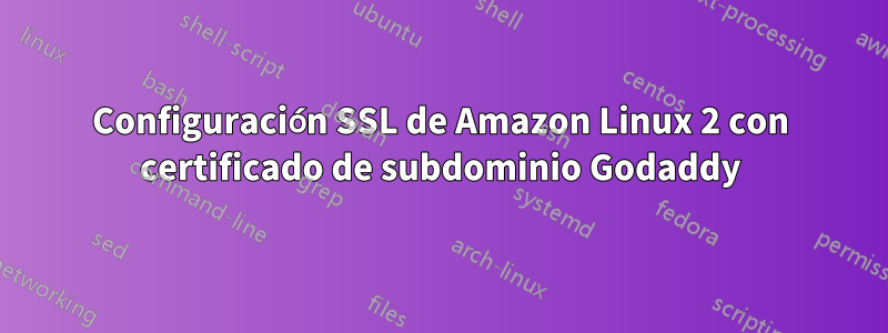 Configuración SSL de Amazon Linux 2 con certificado de subdominio Godaddy