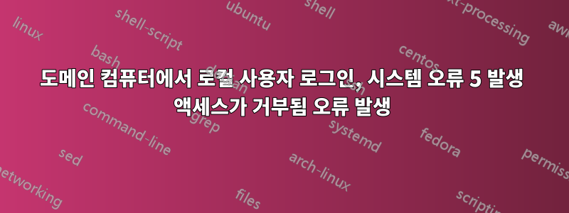 도메인 컴퓨터에서 로컬 사용자 로그인, 시스템 오류 5 발생 액세스가 거부됨 오류 발생