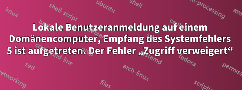 Lokale Benutzeranmeldung auf einem Domänencomputer, Empfang des Systemfehlers 5 ist aufgetreten. Der Fehler „Zugriff verweigert“