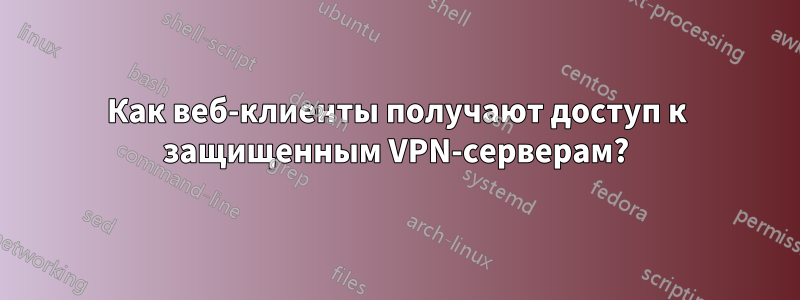 Как веб-клиенты получают доступ к защищенным VPN-серверам?