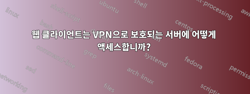 웹 클라이언트는 VPN으로 보호되는 서버에 어떻게 액세스합니까?