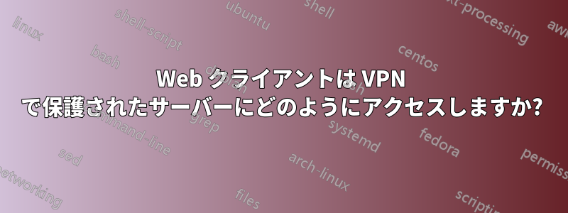 Web クライアントは VPN で保護されたサーバーにどのようにアクセスしますか?