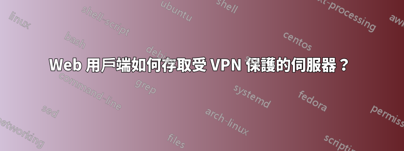 Web 用戶端如何存取受 VPN 保護的伺服器？