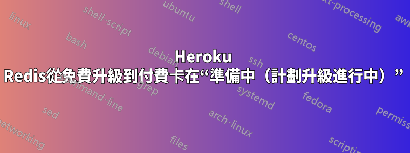 Heroku Redis從免費升級到付費卡在“準備中（計劃升級進行中）”