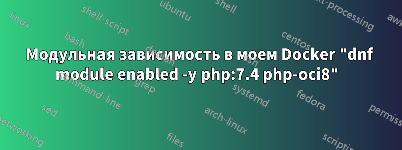 Модульная зависимость в моем Docker "dnf module enabled -y php:7.4 php-oci8"