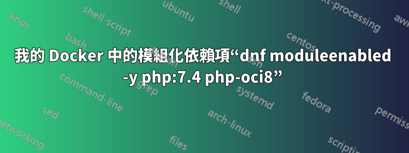 我的 Docker 中的模組化依賴項“dnf moduleenabled -y php:7.4 php-oci8”