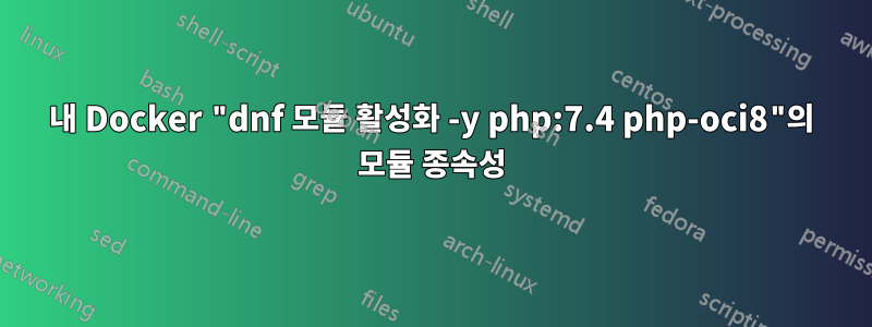 내 Docker "dnf 모듈 활성화 -y php:7.4 php-oci8"의 모듈 종속성